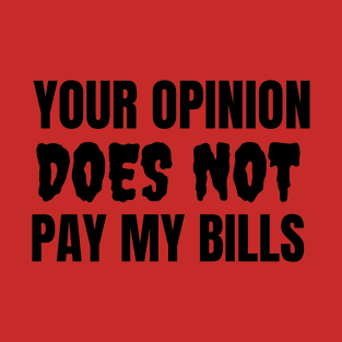 Your Opinion Does Not Pay My Bills T-Shirt