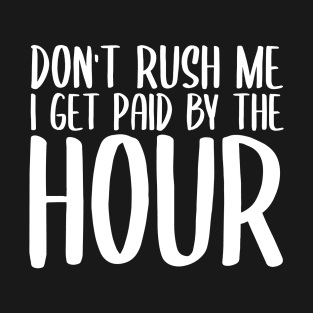 Don't Rush Me I Get Paid By The Hour T-Shirt