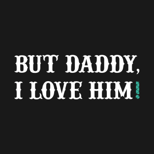 But Daddy, I Love Him T-Shirt