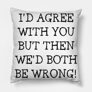 I'd Agree With You But Then We'd Both Be Wrong. Funny Sarcastic Quote. Pillow