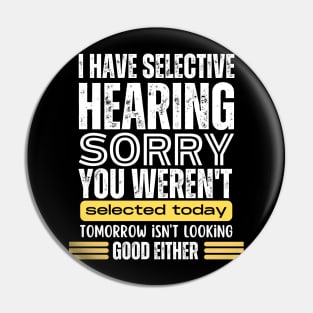 I Have Selective Hearing, You Weren't Selected Today - Funny Pin