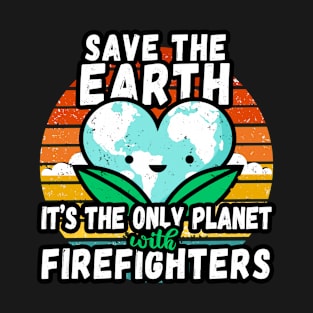 FIREFIGHTER  EARTH DAY GIFT - SAVE THE EARTH IT'S THE ONLY PLANET WITH FIREFIGHTERS T-Shirt