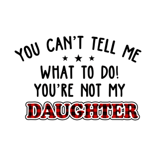 You Can’t Tell Me What To Do You're Not My Daughter T-Shirt