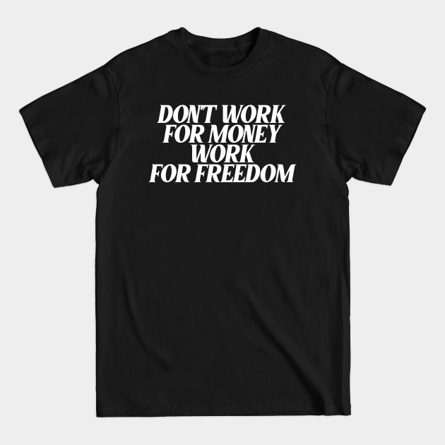 Discover dont work for money work for freedom - Motivational Quotes For Success - T-Shirt