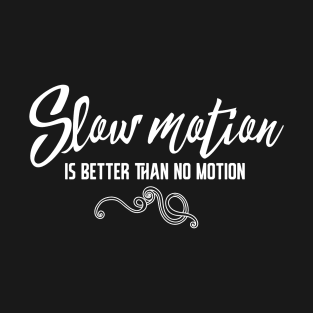 Slow motion is better than no motion T-Shirt