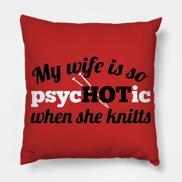 My wife is so psycHOTic when she knitts (white) Pillow by nektarinchen