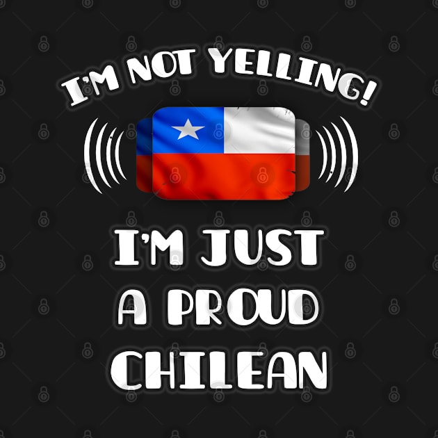 I'm Not Yelling I'm A Proud Chilean - Gift for Chilean With Roots From Chile by Country Flags