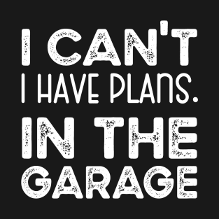 I Can't I Have Plans In My Garage T-Shirt