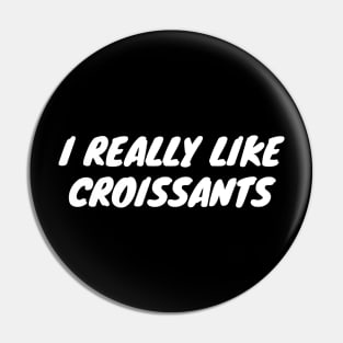 I Really Like Croissants Pin