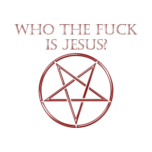 Who The Fuck Is Jesus T-Shirt