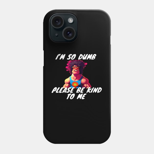 Im So Dumb Please Be Kind To Me Phone Case by Choc7.YT