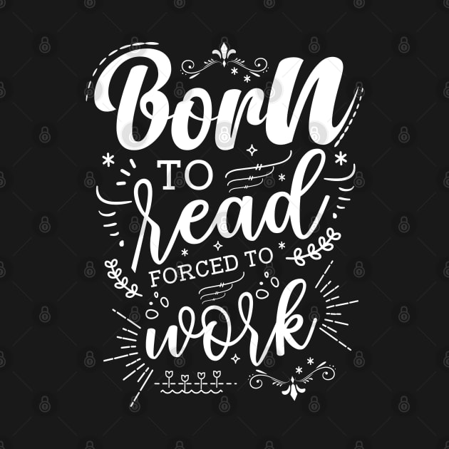 Born to Read Forced to Work by Azulan Creatives