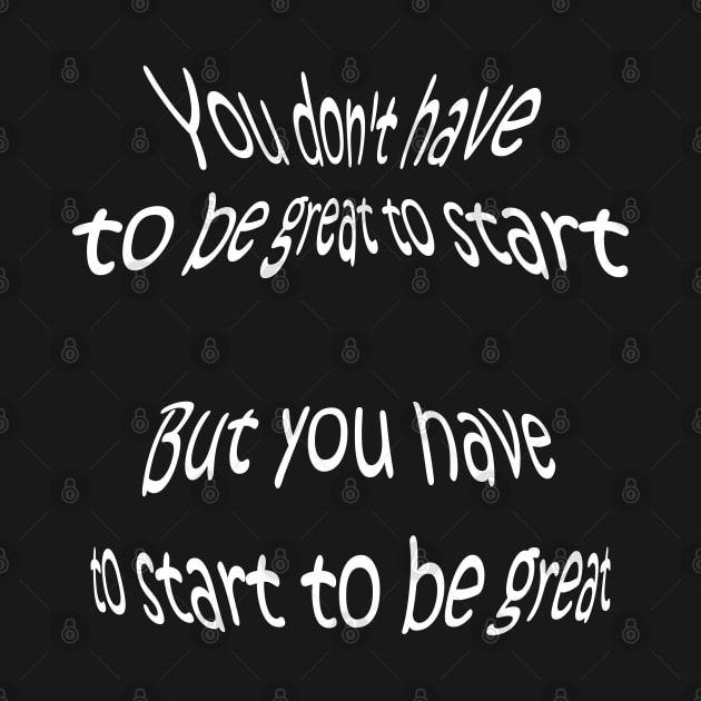 QUOTE by Zig Ziglar - You don't have to be great to start, but you have to start to be great. by Abrek Art