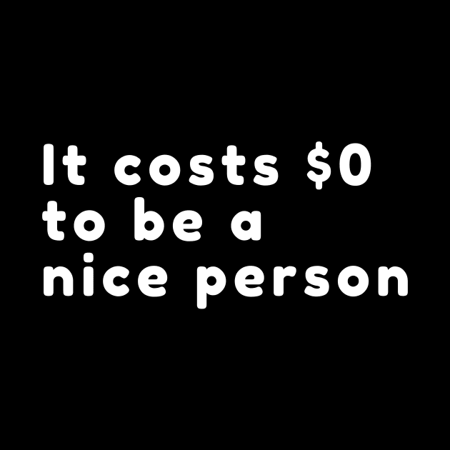 It Costs Zero Dollars to Be A Nice Person by karolynmarie