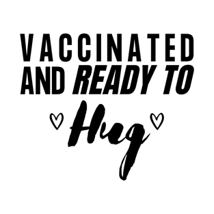 Vaccinated and Ready to Hug - Black Text T-Shirt