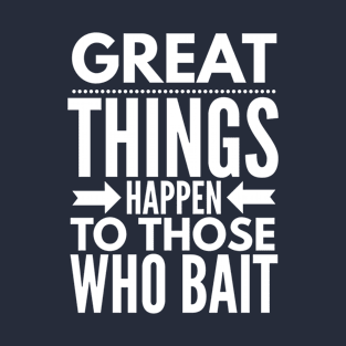 GREAT THINGS HAPPEN TO THOSE WHO BAIT FISHING T-Shirt