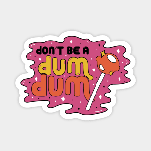 Don't be a Dum Dum Magnet