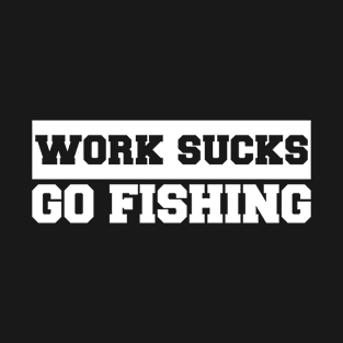 Work Sucks Go Fishing T-Shirt