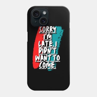 Sorry I'm late. I didn't want to come Phone Case