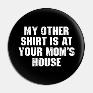 My Other Shirt Is At Your Mom's House Pin