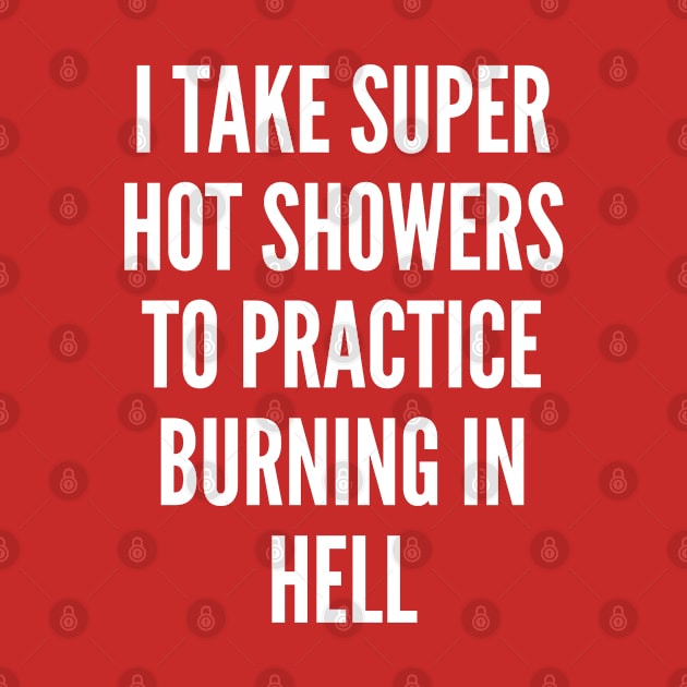 Sarcasm - I Take Super Hot Showers To Practice Burning In Hell - Sarcastic by sillyslogans
