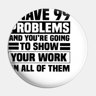 I have 99 problems and you’re going to show your work on all of them Pin