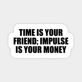 Time is your friend; impulse is your money Magnet