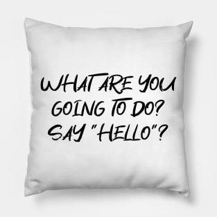 What are you going to do? Say "Hello"? Funny Greeting Text DARK FONT Pillow