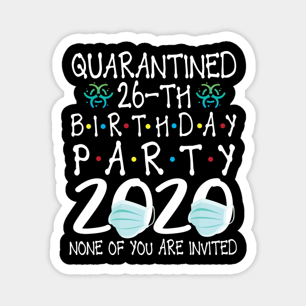 Quarantined 26th Birthday Party 2020 With Face Mask None Of You Are Invited Happy 26 Years Old Magnet by bakhanh123