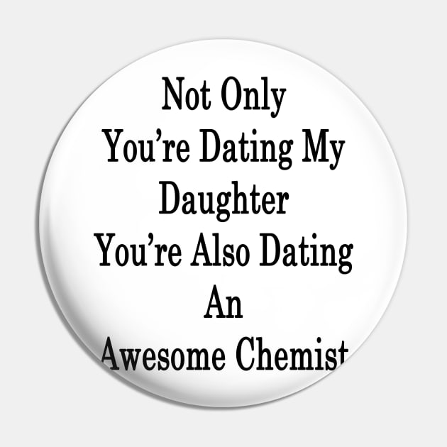 Not Only You're Dating My Daughter You're Also Dating An Awesome Chemist Pin by supernova23