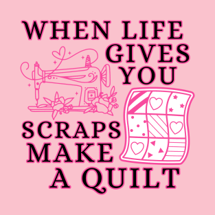 When Life Gives You Scraps, Make a Quilt - Funny Quilter T-Shirt