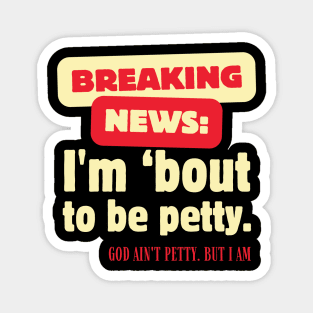 Breaking News I'm About To Be Petty Magnet