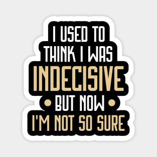 I Used to Think I Was Indecisive but Now I'm Not So Sure Funny Magnet