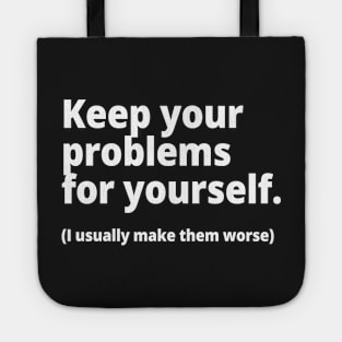 Keep your problems for yourself. (I usually make them worse) Tote