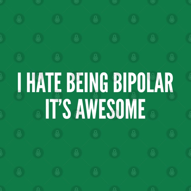 Cute - I Hate Being Bipolar It's Awesome - Funny Joke Statement Humor Slogan Quotes Saying by sillyslogans