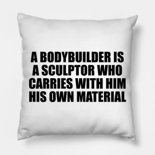 A bodybuilder is a sculptor who carries with him his own material Pillow