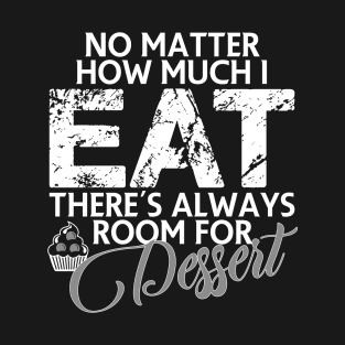 No matter how much I eat there's always room for dessert T-Shirt