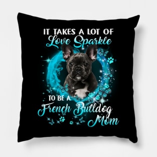 It Takes A Lot Of Love Sparkle To Be A French Bulldog Mom Pillow