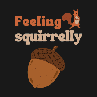 Feeling Squirrelly, Squirrel Saying T-Shirt