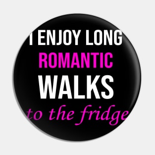 I enjoy long romantic walks To the fridge Pin