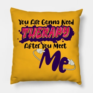 You are gonna need therapy after you meet me Pillow