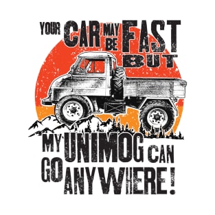 Your Car may be fast but my Unimog can go anywhere! T-Shirt