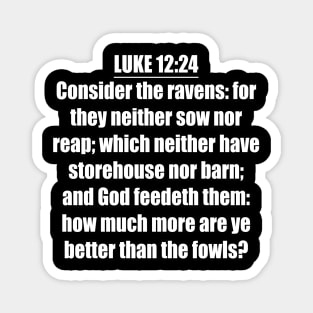 Luke 12:24 KJV " Consider the ravens: for they neither sow nor reap; which neither have storehouse nor barn; and God feedeth them: how much more are ye better than the fowls? Magnet