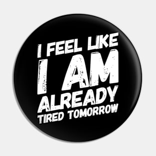 I Feel Like I Am Already Tired Tomorrow Funny Gift Ideas Pin