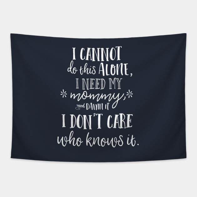 I cannot do this alone, I need my mommy, and damn it, I don't care who knows it. Tapestry by Stars Hollow Mercantile