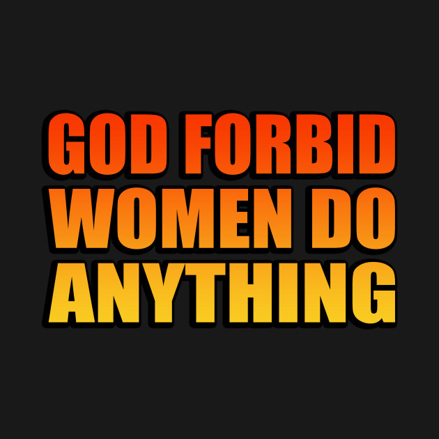 God forbid women do anything God Forbid Women Do Anything TShirt