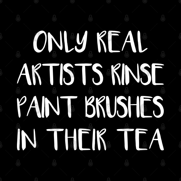 ONLY REAL ARTISTS RINSE PAINT BRUSHES IN THEIR TEA by MacPean