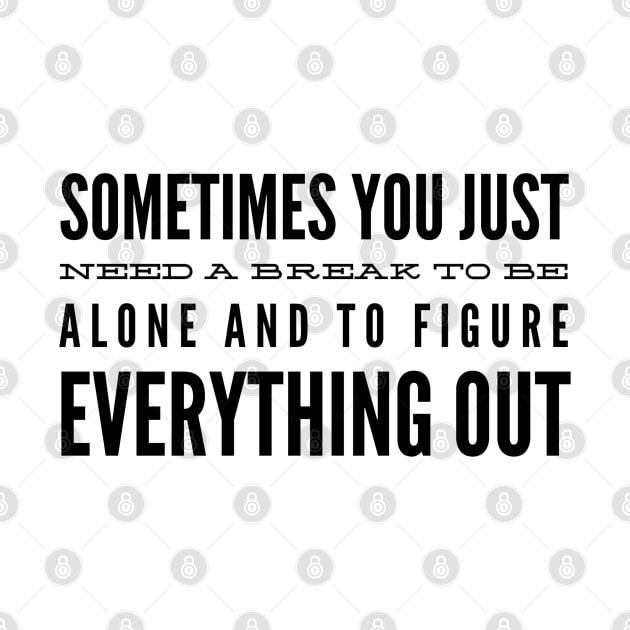 Sometimes You Just Need A Break To Be Alone And To Figure Everything Out - Motivational Words by Textee Store