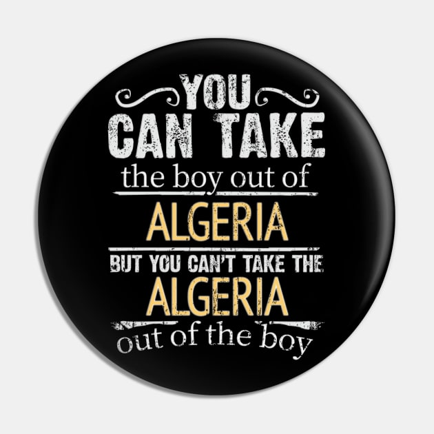 You Can Take The Boy Out Of Algeria But You Cant Take The Algeria Out Of The Boy - Gift for Algerian With Roots From Algeria Pin by Country Flags