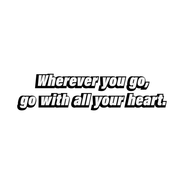 Wherever you go, go with all your hear by BL4CK&WH1TE 